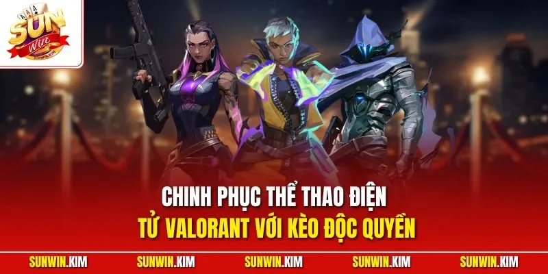 Chinh phục thể thao điện tử Valorant với kèo độc quyền